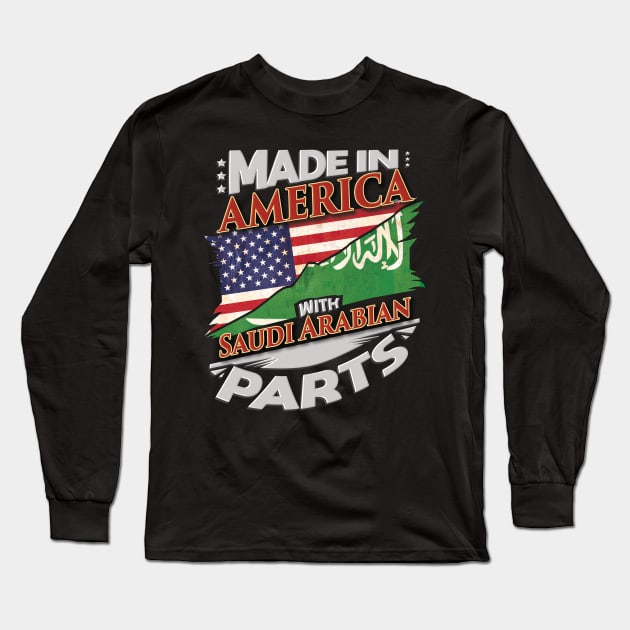 Made In America With Saudi Arabian Parts - Gift for Saudi Arabian From Saudi Arabia Long Sleeve T-Shirt by Country Flags